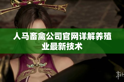人马畜禽公司官网详解养殖业最新技术