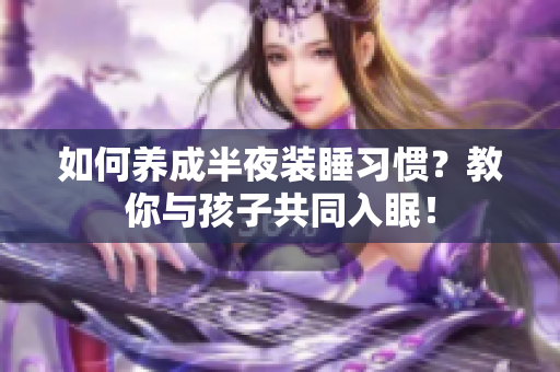 如何养成半夜装睡习惯？教你与孩子共同入眠！