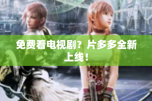 免费看电视剧？片多多全新上线！
