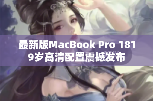 最新版MacBook Pro 1819岁高清配置震撼发布