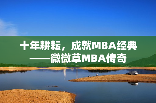 十年耕耘，成就MBA经典——微微草MBA传奇