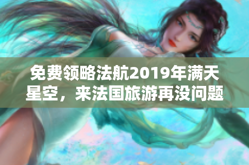 免费领略法航2019年满天星空，来法国旅游再没问题！