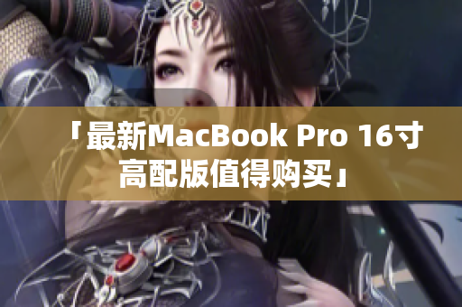 「最新MacBook Pro 16寸高配版值得购买」