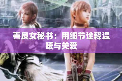 善良女秘书：用细节诠释温暖与关爱