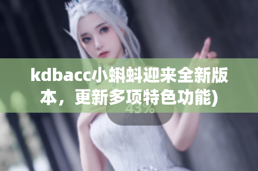 kdbacc小蝌蚪迎来全新版本，更新多项特色功能)