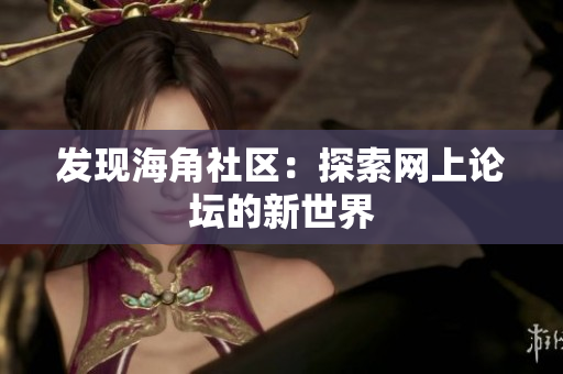 发现海角社区：探索网上论坛的新世界