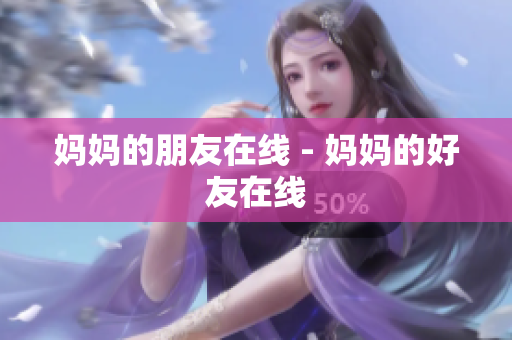 妈妈的朋友在线 - 妈妈的好友在线