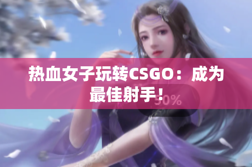 热血女子玩转CSGO：成为最佳射手！