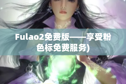 Fulao2免费版——享受粉色标免费服务)