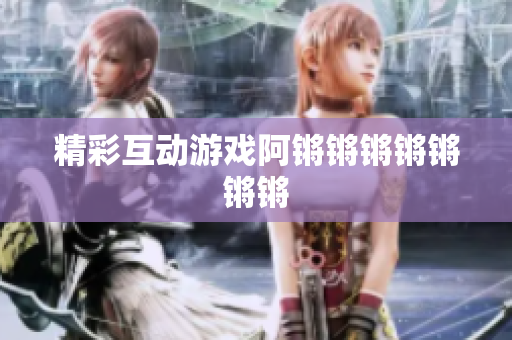 精彩互动游戏阿锵锵锵锵锵锵锵