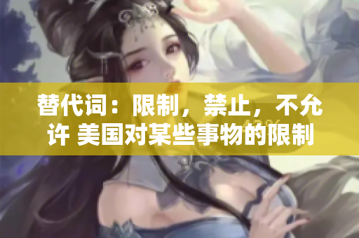 替代词：限制，禁止，不允许 美国对某些事物的限制