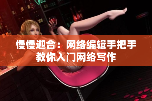 慢慢迎合：网络编辑手把手教你入门网络写作