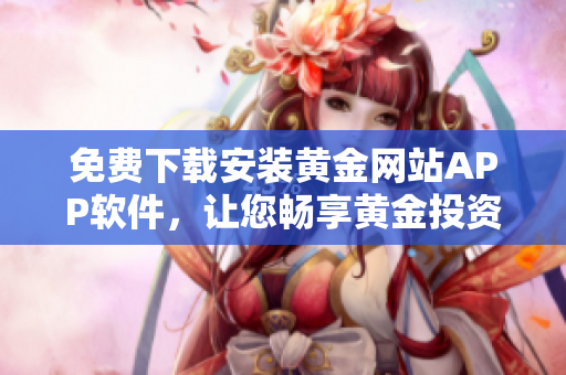 免费下载安装黄金网站APP软件，让您畅享黄金投资！