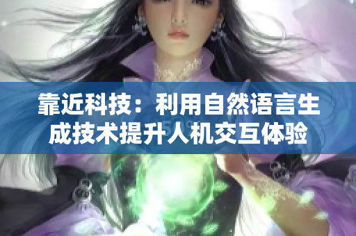 靠近科技：利用自然语言生成技术提升人机交互体验
