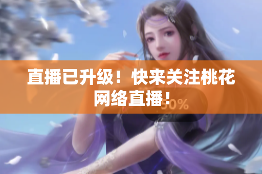 直播已升级！快来关注桃花网络直播！