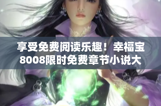 享受免费阅读乐趣！幸福宝8008限时免费章节小说大放送