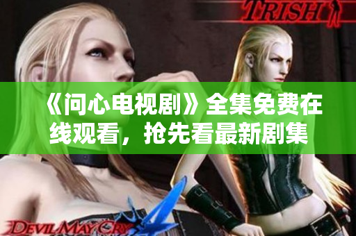 《问心电视剧》全集免费在线观看，抢先看最新剧集
