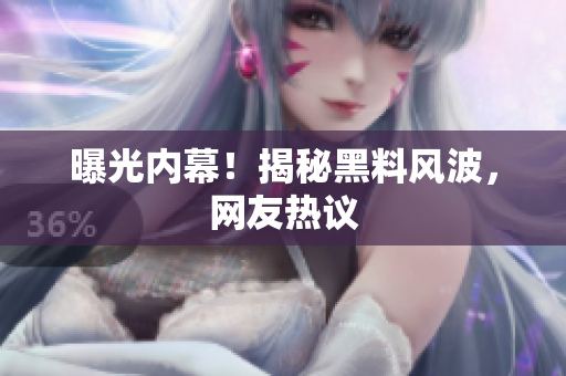 曝光内幕！揭秘黑料风波，网友热议