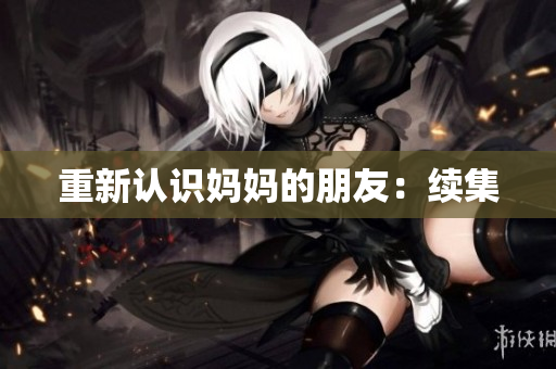 重新认识妈妈的朋友：续集