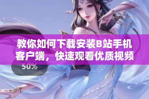 教你如何下载安装B站手机客户端，快速观看优质视频