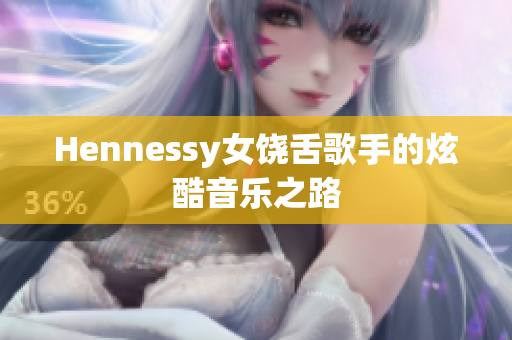 Hennessy女饶舌歌手的炫酷音乐之路