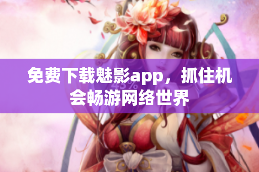免费下载魅影app，抓住机会畅游网络世界