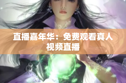直播嘉年华：免费观看真人视频直播