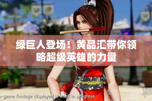 绿巨人登场！黄品汇带你领略超级英雄的力量