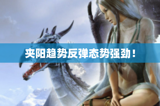 夹阳趋势反弹态势强劲！