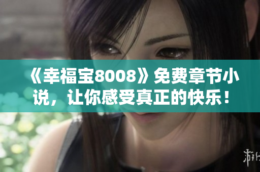《幸福宝8008》免费章节小说，让你感受真正的快乐！