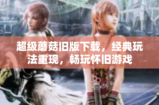超级蘑菇旧版下载，经典玩法重现，畅玩怀旧游戏