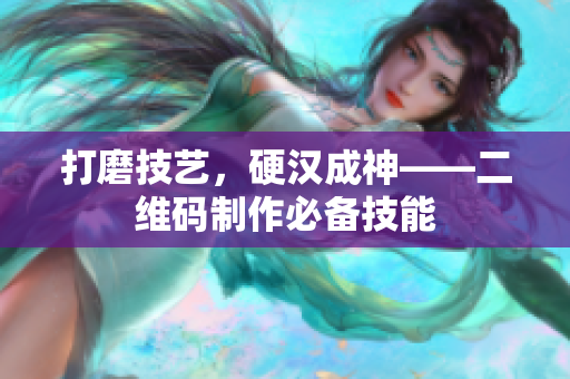 打磨技艺，硬汉成神——二维码制作必备技能