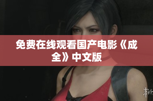 免费在线观看国产电影《成全》中文版