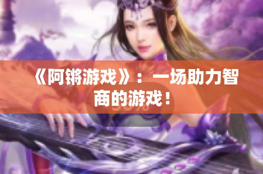 《阿锵游戏》：一场助力智商的游戏！