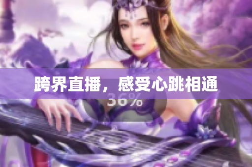 跨界直播，感受心跳相通
