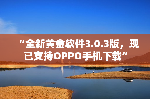 “全新黄金软件3.0.3版，现已支持OPPO手机下载”