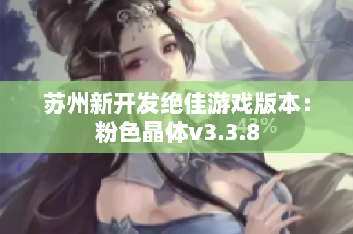 苏州新开发绝佳游戏版本：粉色晶体v3.3.8