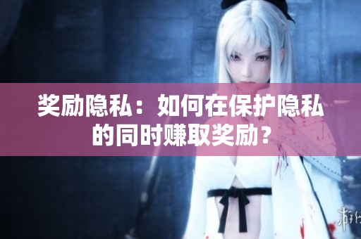 奖励隐私：如何在保护隐私的同时赚取奖励？