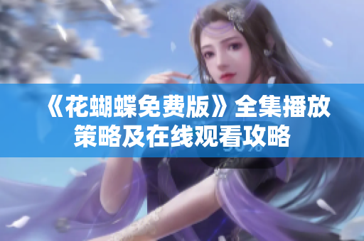 《花蝴蝶免费版》全集播放策略及在线观看攻略