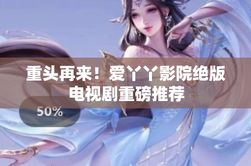 重头再来！爱丫丫影院绝版电视剧重磅推荐
