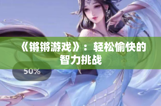 《锵锵游戏》：轻松愉快的智力挑战