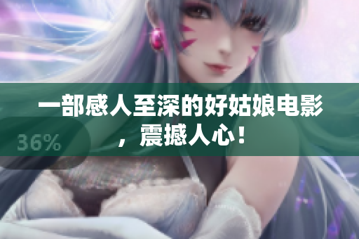 一部感人至深的好姑娘电影，震撼人心！