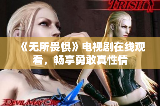 《无所畏惧》电视剧在线观看，畅享勇敢真性情