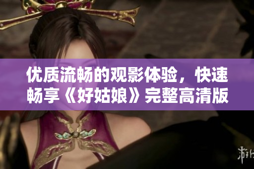 优质流畅的观影体验，快速畅享《好姑娘》完整高清版