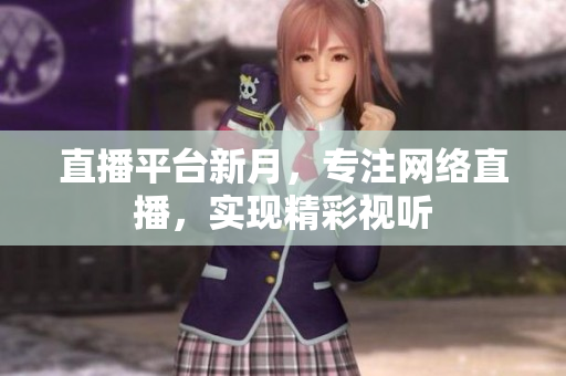 直播平台新月，专注网络直播，实现精彩视听