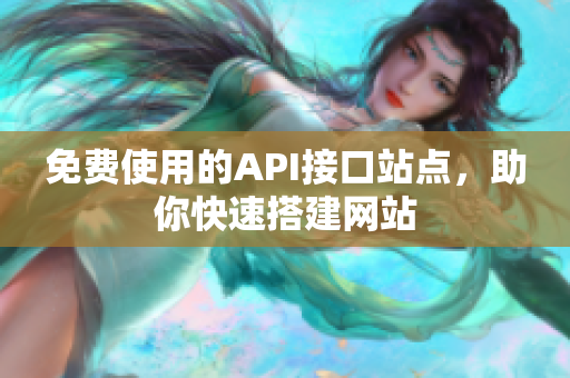 免费使用的API接口站点，助你快速搭建网站