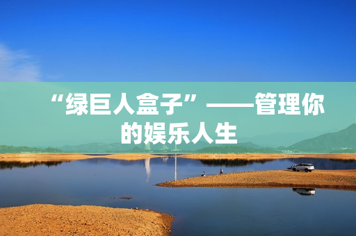 “绿巨人盒子”——管理你的娱乐人生