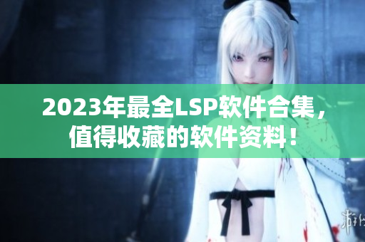 2023年最全LSP软件合集，值得收藏的软件资料！