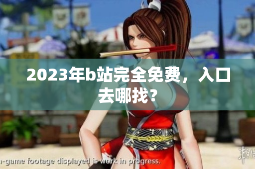 2023年b站完全免费，入口去哪找？