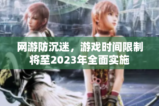 网游防沉迷，游戏时间限制将至2023年全面实施